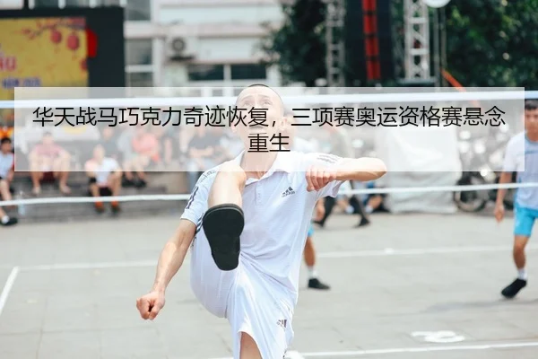 华天战马巧克力奇迹恢复，三项赛奥运资格赛悬念重生