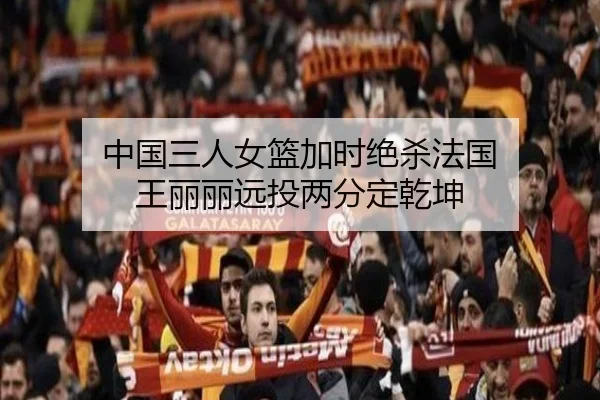 中国三人女篮加时绝杀法国 王丽丽远投两分定乾坤